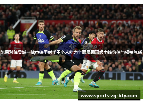 凯恩对阵曼城一战中德甲射手王个人能力全面展现顶级中锋价值与领袖气质