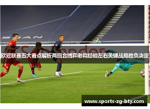 欧冠联赛五大看点解析两回合博弈老将经验左右关键战局胜负决定