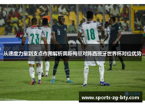 从速度力量到支点作用解析奥斯梅恩对阵西班牙世界杯对位优势