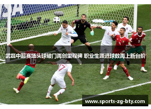 武磊中超赛场头球破门再创里程碑 职业生涯进球数再上新台阶