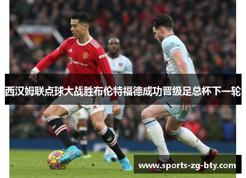 西汉姆联点球大战胜布伦特福德成功晋级足总杯下一轮 西汉姆联点球大战胜布伦特福德成功晋级足总杯下一轮