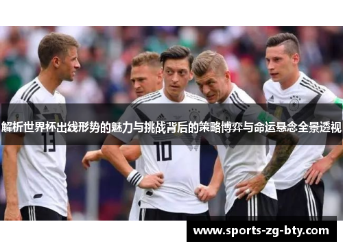 解析世界杯出线形势的魅力与挑战背后的策略博弈与命运悬念全景透视