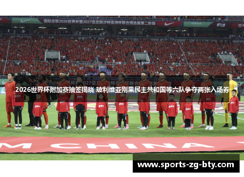 2026世界杯附加赛抽签揭晓 玻利维亚刚果民主共和国等六队争夺两张入场券