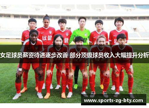 女足球员薪资待遇逐步改善 部分顶级球员收入大幅提升分析 女足球员薪资待遇逐步改善 部分顶级球员收入大幅提升分析