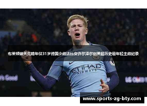 布莱顿破天荒聘年仅31岁德国少帅法比安许尔泽尔创英超历史最年轻主帅纪录