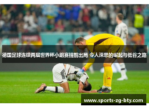 德国足球连续两届世界杯小组赛提前出局 令人深思的崛起与低谷之路