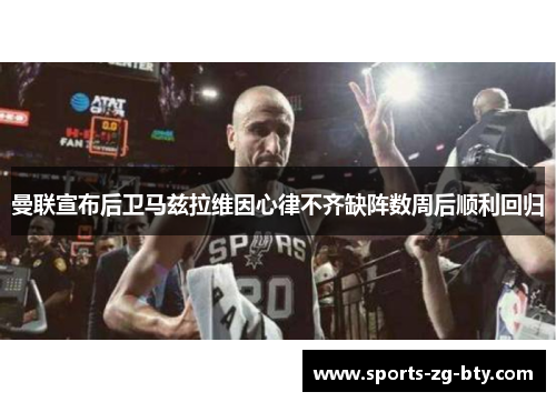 曼联宣布后卫马兹拉维因心律不齐缺阵数周后顺利回归 曼联宣布后卫马兹拉维因心律不齐缺阵数周后顺利回归